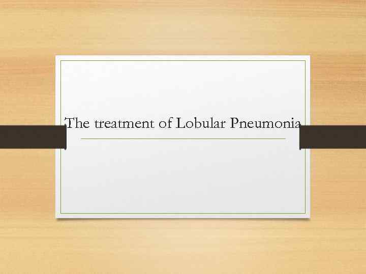 The treatment of Lobular Pneumonia 
