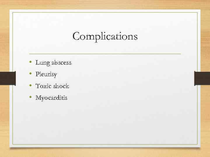 Complications • • Lung abscess Pleurisy Toxic shock Myocarditis 