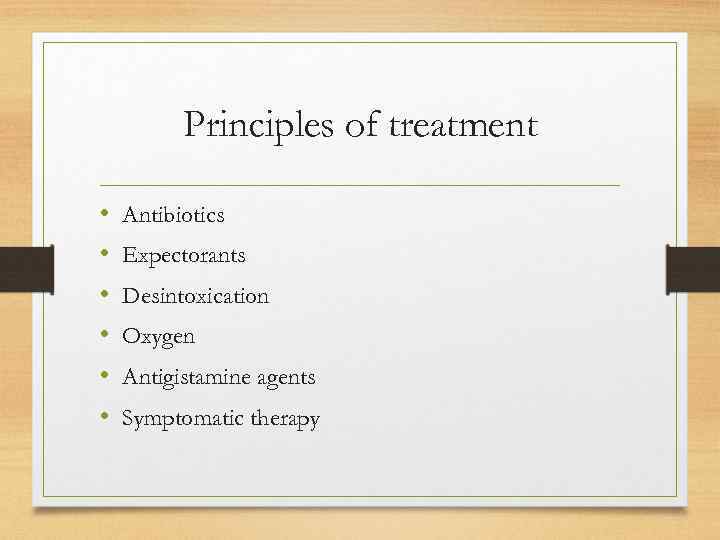 Principles of treatment • • • Antibiotics Expectorants Desintoxication Oxygen Antigistamine agents Symptomatic therapy