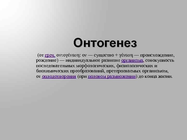 Онтогенез (от греч. οντογένεση: ον — существо + γένεση — происхождение, рождение) — индивидуальное
