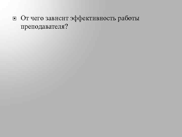 От чего зависит эффективность работы преподавателя? 