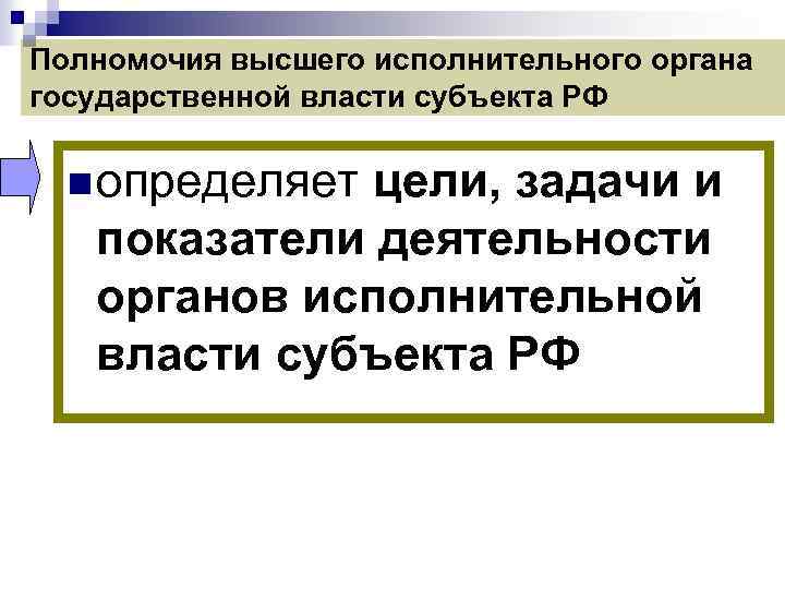 Полномочия высшего исполнительного органа государственной власти субъекта РФ n определяет цели, задачи и показатели