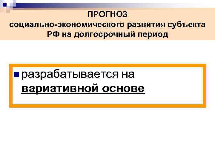 ПРОГНОЗ социально-экономического развития субъекта РФ на долгосрочный период n разрабатывается на вариативной основе 