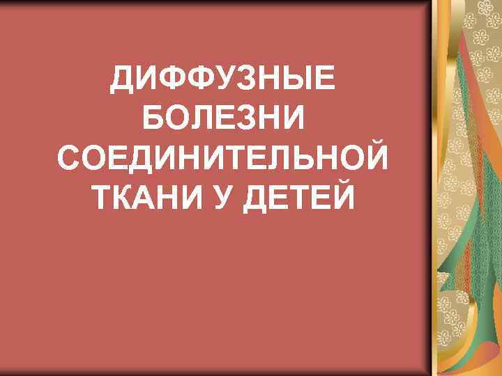 ДИФФУЗНЫЕ БОЛЕЗНИ СОЕДИНИТЕЛЬНОЙ ТКАНИ У ДЕТЕЙ 