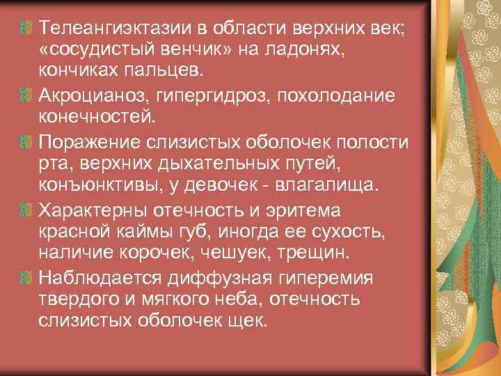 Телеангиэктазии в области верхних век; «сосудистый венчик» на ладонях, кончиках пальцев. Акроцианоз, гипергидроз, похолодание