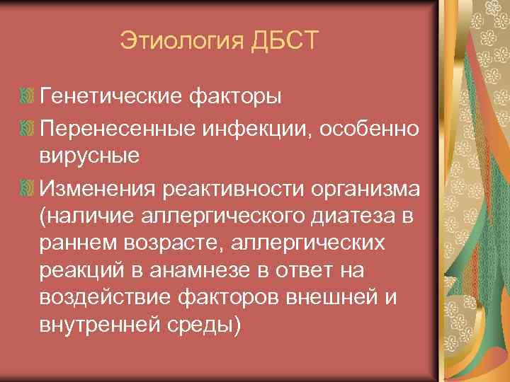 Этиология ДБСТ Генетические факторы Перенесенные инфекции, особенно вирусные Изменения реактивности организма (наличие аллергического диатеза