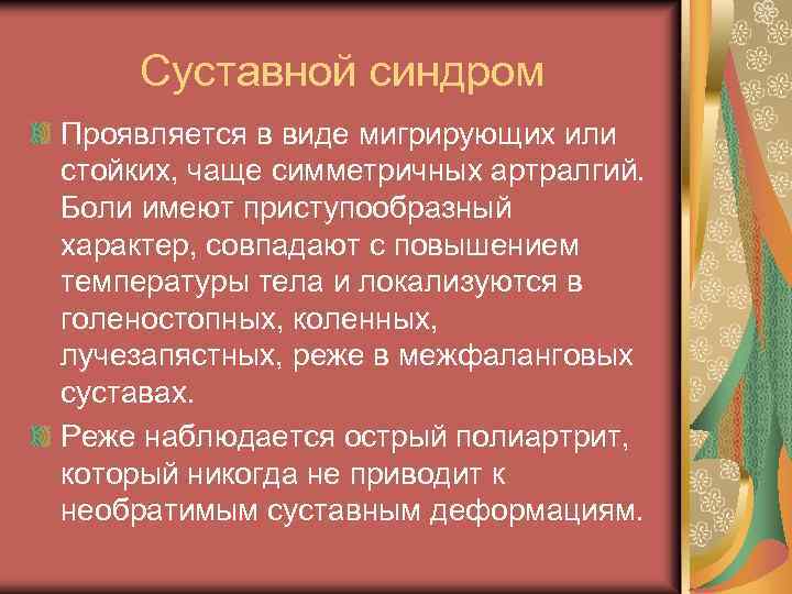 Суставной синдром Проявляется в виде мигрирующих или стойких, чаще симметричных артралгий. Боли имеют приступообразный