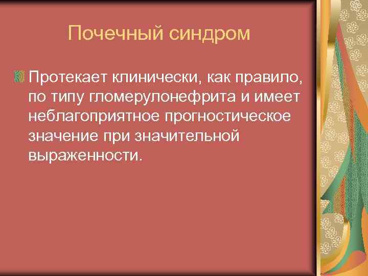 Почечный синдром Протекает клинически, как правило, по типу гломерулонефрита и имеет неблагоприятное прогностическое значение