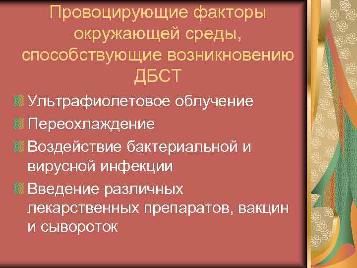 Провоцирующие факторы окружающей среды, способствующие возникновению ДБСТ Ультрафиолетовое облучение Переохлаждение Воздействие бактериальной и вирусной
