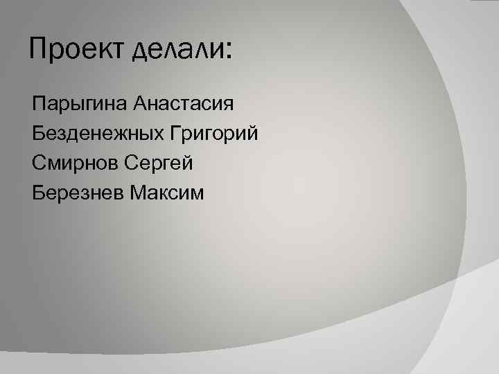 Проект делали: Парыгина Анастасия Безденежных Григорий Смирнов Сергей Березнев Максим 