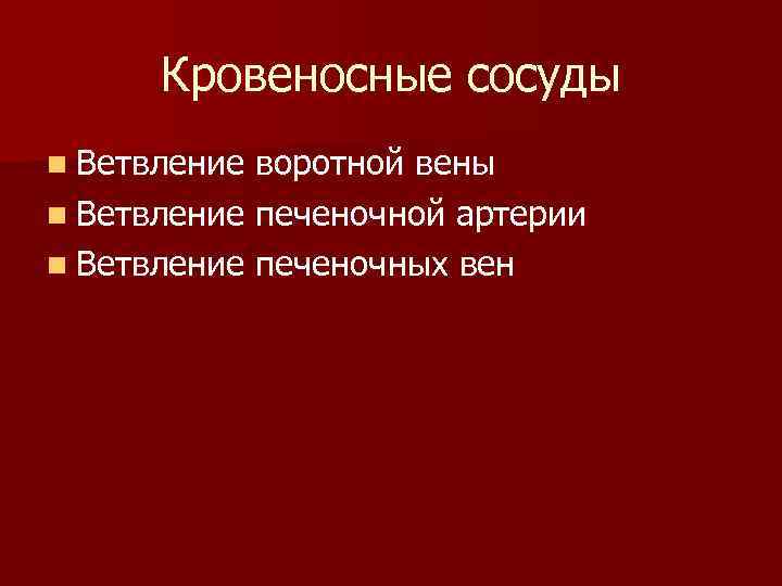 Кровеносные сосуды n Ветвление воротной вены n Ветвление печеночной артерии n Ветвление печеночных вен