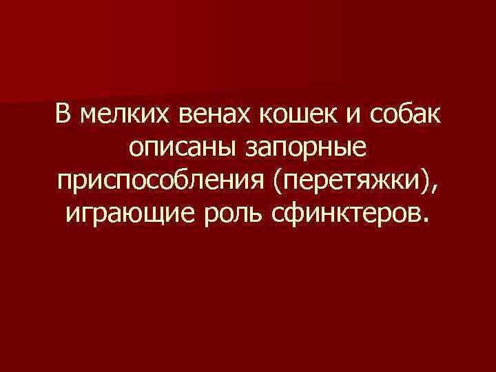 В мелких венах кошек и собак описаны запорные приспособления (перетяжки), играющие роль сфинктеров. 