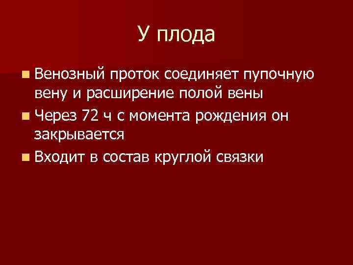 У плода n Венозный проток соединяет пупочную вену и расширение полой вены n Через