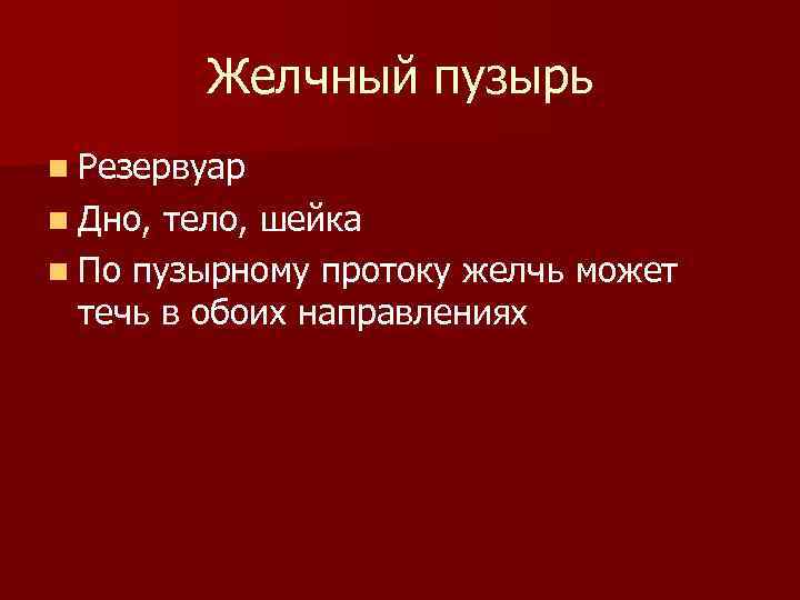 Желчный пузырь n Резервуар n Дно, тело, шейка n По пузырному протоку желчь может