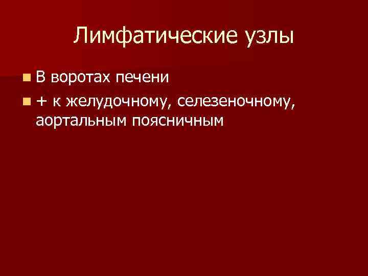 Лимфатические узлы n. В воротах печени n + к желудочному, селезеночному, аортальным поясничным 