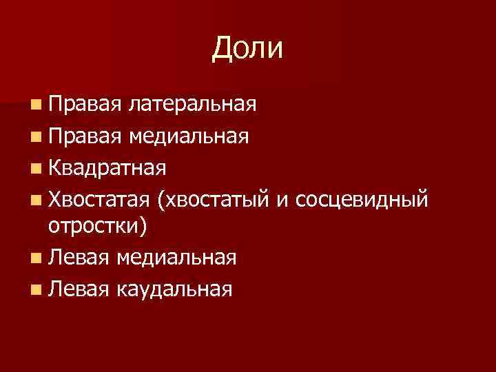 Доли n Правая латеральная n Правая медиальная n Квадратная n Хвостатая (хвостатый и сосцевидный