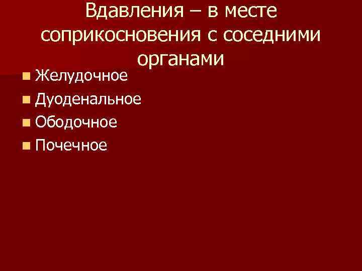 Вдавления – в месте соприкосновения с соседними органами n Желудочное n Дуоденальное n Ободочное