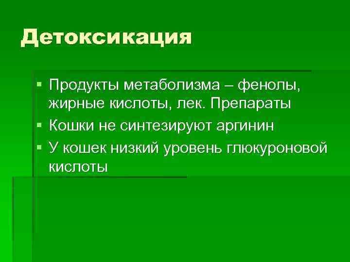 Детоксикация § Продукты метаболизма – фенолы, жирные кислоты, лек. Препараты § Кошки не синтезируют
