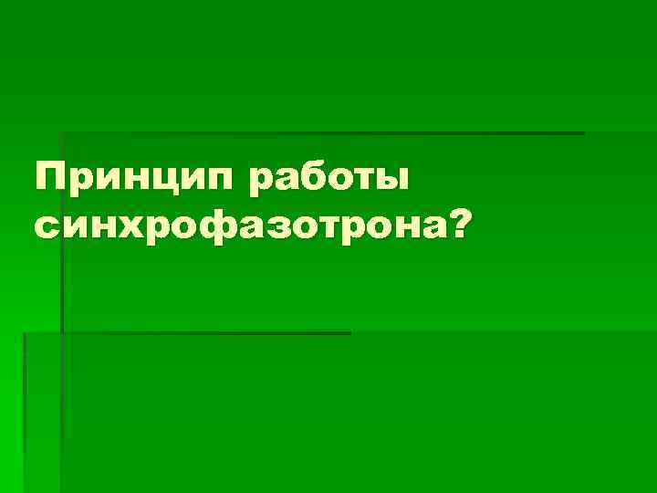 Принцип работы синхрофазотрона? 