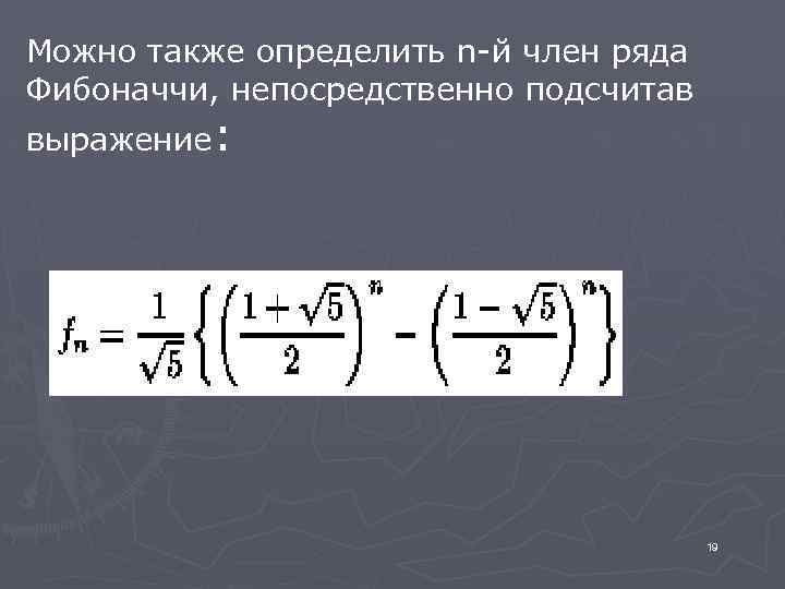 Можно также определить n-й член ряда Фибоначчи, непосредственно подсчитав выражение: 19 