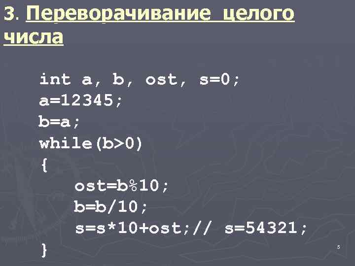 3. Переворачивание целого числа int a, b, ost, s=0; a=12345; b=a; while(b>0) { ost=b%10;