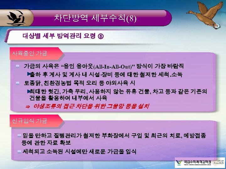 차단방역 세부수칙(8) 대상별 세부 방역관리 요령 ⑧ 사육중인 가금 가금의 사육은 “올인 올아웃(All-In-All-Out)" 방식이