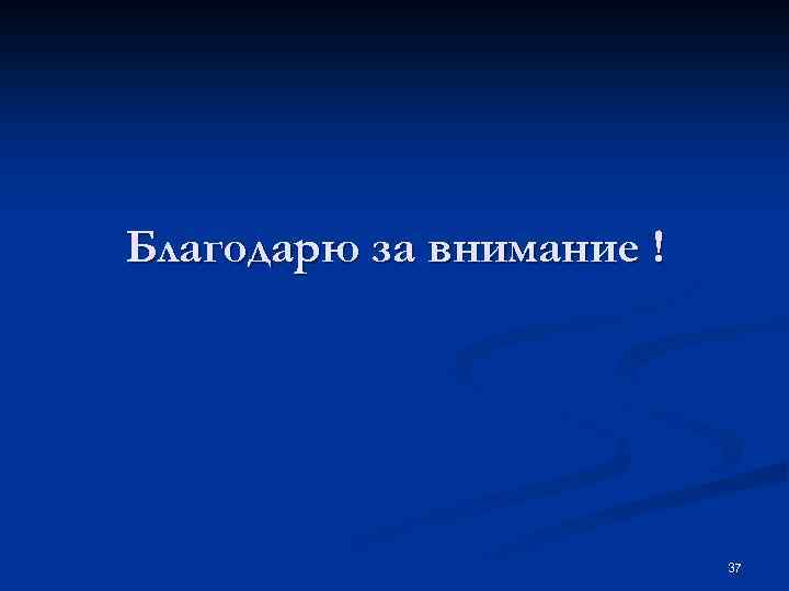 Благодарю за внимание ! 37 