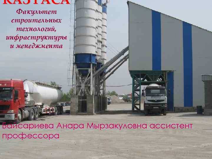 КАЗ ГАСА Факультет строительных технологий, инфраструктуры и менеджмента Байсариева Анара Мырзакуловна ассистент профессора 