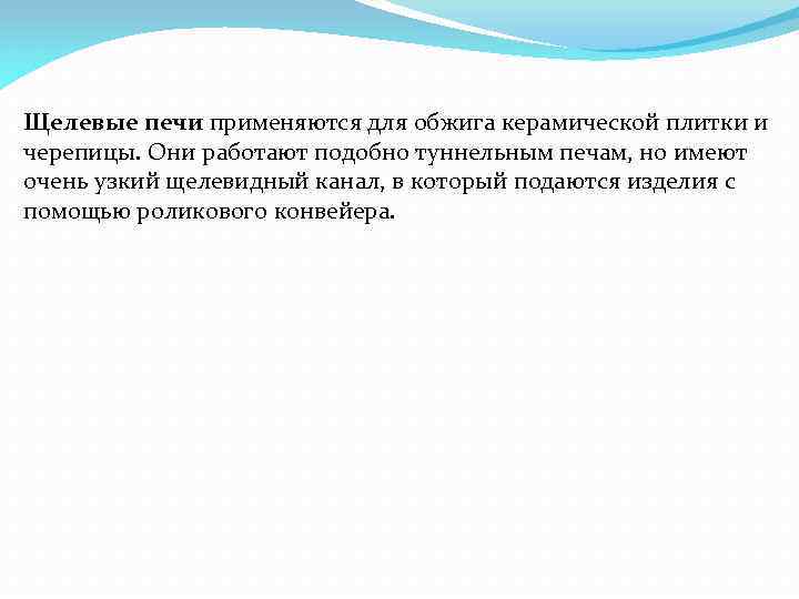 Щелевые печи применяются для обжига керамической плитки и черепицы. Они работают подобно туннельным печам,