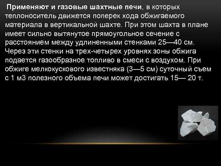  Применяют и газовые шахтные печи, в которых теплоноситель движется поперек хода обжигаемого материала