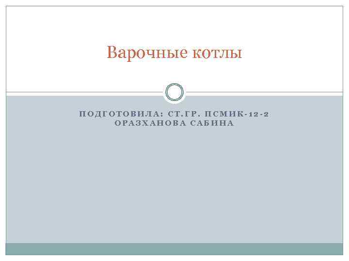 Варочные котлы ПОДГОТОВИЛА: СТ. ГР. ПСМИК-12 -2 ОРАЗХАНОВА САБИНА 