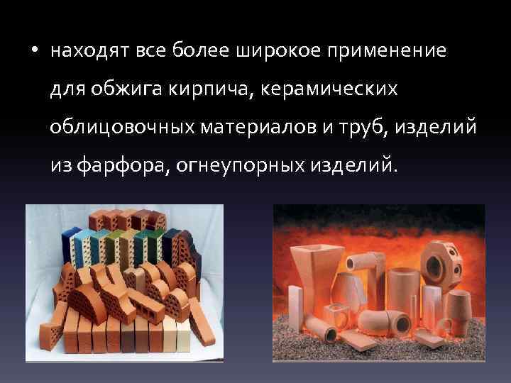  • находят все более широкое применение для обжига кирпича, керамических облицовочных материалов и