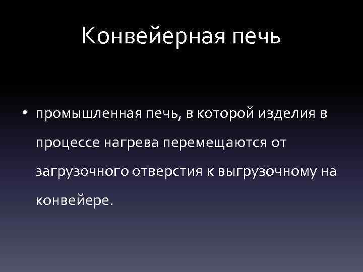 Конвейерная печь • промышленная печь, в которой изделия в процессе нагрева перемещаются от загрузочного