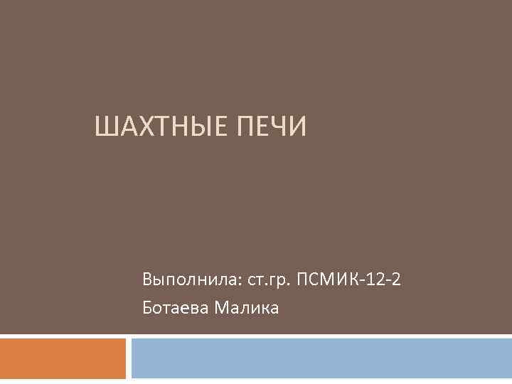 ШАХТНЫЕ ПЕЧИ Выполнила: ст. гр. ПСМИК-12 -2 Ботаева Малика 