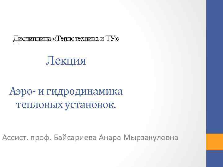 Дисциплина «Теплотехника и ТУ» Лекция Аэро- и гидродинамика тепловых установок. Ассист. проф. Байсариева Анара