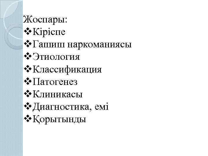 Жоспары: v. Кіріспе v. Гашиш наркоманиясы v. Этиология v. Классификация v. Патогенез v. Клиникасы