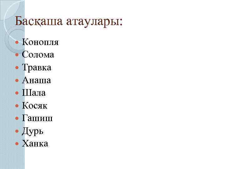 Басқаша атаулары: Конопля Солома Травка Анаша Шала Косяк Гашиш Дурь Ханка 