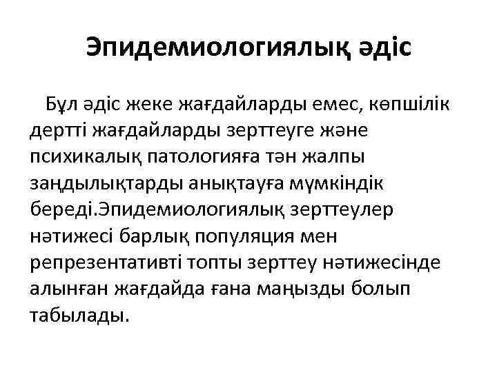 Эпидемиологиялық әдіс Бұл әдіс жеке жағдайларды емес, көпшілік дертті жағдайларды зерттеуге және психикалық патологияға
