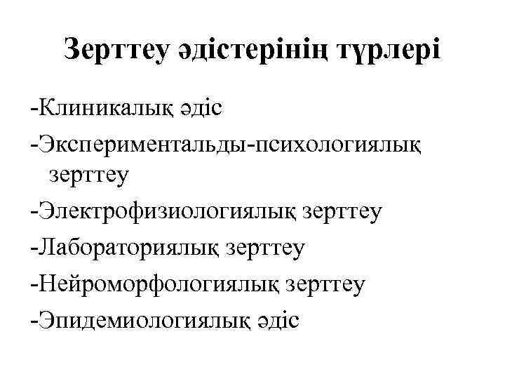 Зерттеу әдістерінің түрлері -Клиникалық әдіс -Экспериментальды-психологиялық зерттеу -Электрофизиологиялық зерттеу -Лабораториялық зерттеу -Нейроморфологиялық зерттеу -Эпидемиологиялық