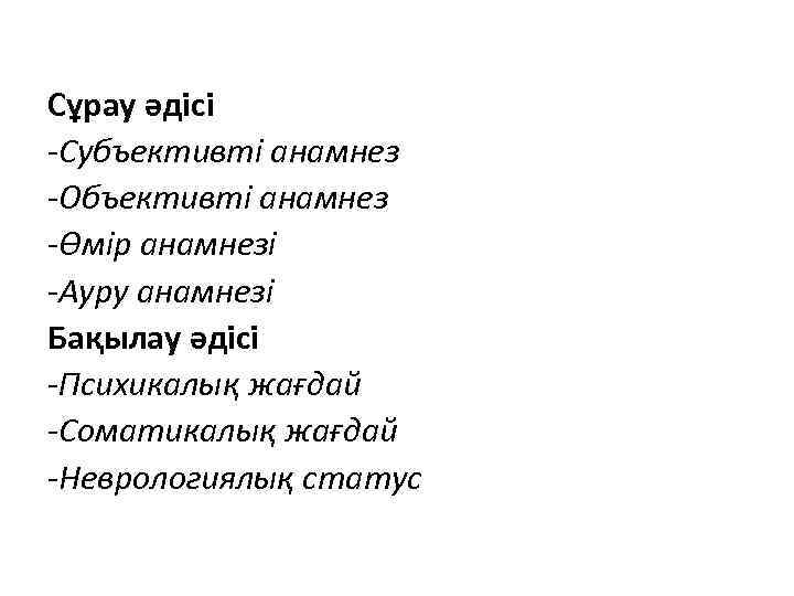 Сұрау әдісі -Субъективті анамнез -Объективті анамнез -Өмір анамнезі -Ауру анамнезі Бақылау әдісі -Психикалық жағдай