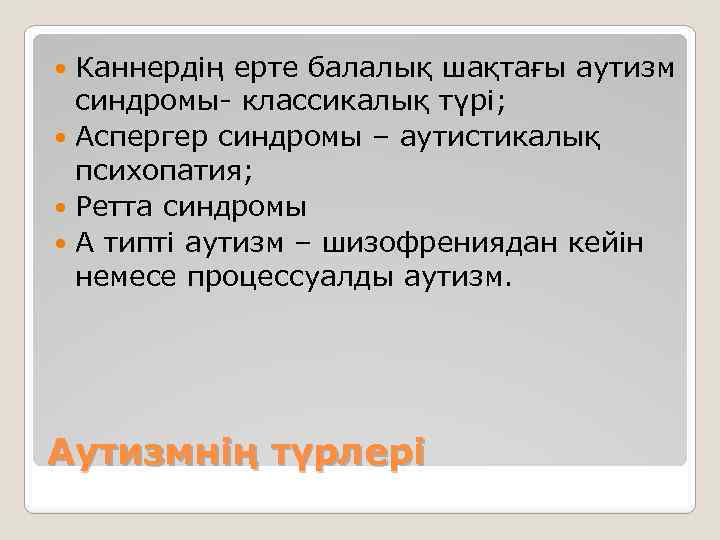 Каннердің ерте балалық шақтағы аутизм синдромы- классикалық түрі; Аспергер синдромы – аутистикалық психопатия; Ретта