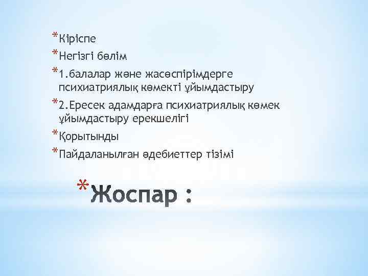 *Кіріспе *Негізгі бөлім *1. балалар және жасөспірімдерге психиатриялық көмекті ұйымдастыру *2. Ересек адамдарға психиатриялық