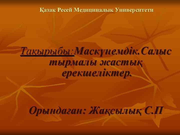 Қазак Ресей Медициналык Университети Тақырыбы: Маскүнемдік. Салыс тырмалы жастық ерекшеліктер. Орындаған: Жақсылық С. П