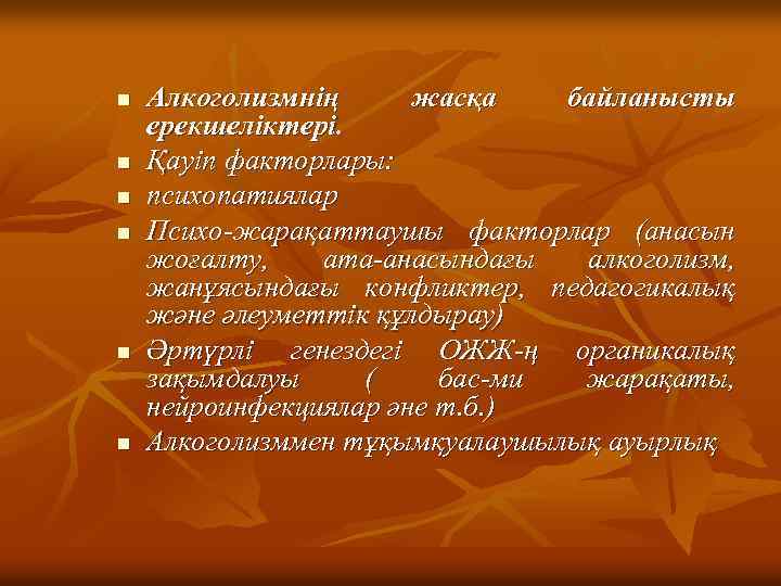 n n n Алкоголизмнің жасқа байланысты ерекшеліктері. Қауіп факторлары: психопатиялар Психо-жарақаттаушы факторлар (анасын жоғалту,