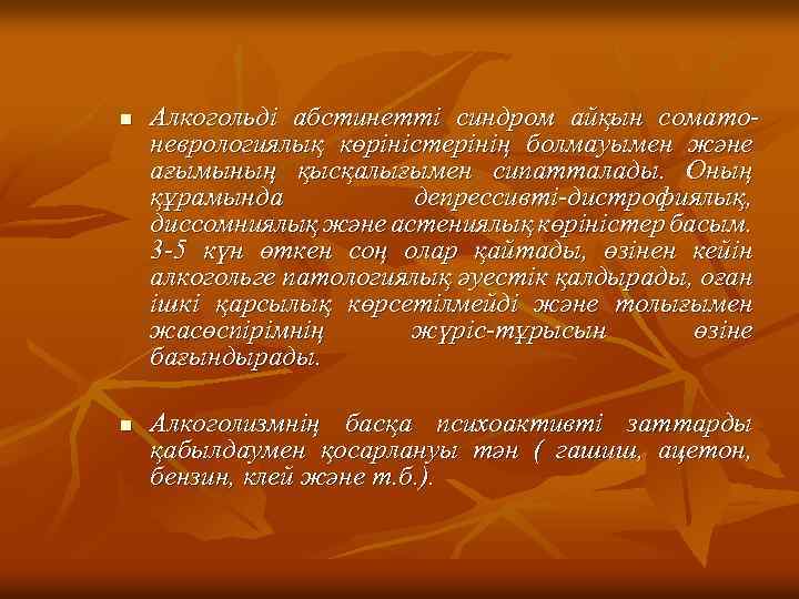 n n Алкогольді абстинетті синдром айқын соматоневрологиялық көріністерінің болмауымен және ағымының қысқалығымен сипатталады. Оның