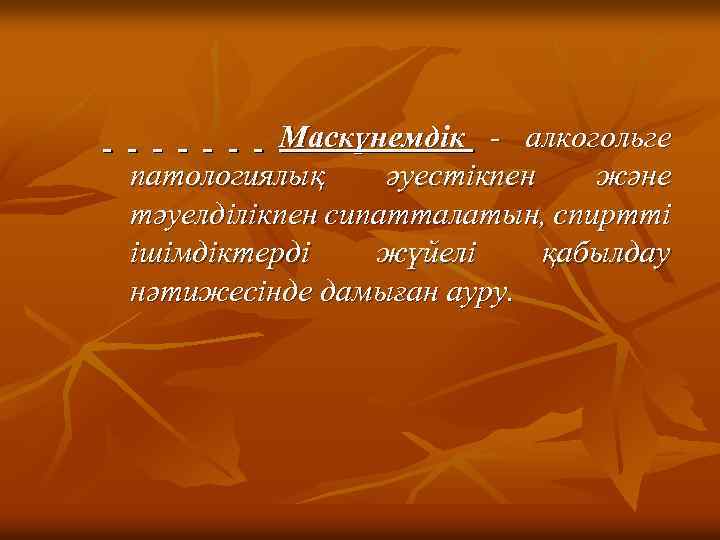 Маскүнемдік - алкогольге патологиялық әуестікпен және тәуелділікпен сипатталатын, спиртті ішімдіктерді жүйелі қабылдау нәтижесінде дамыған