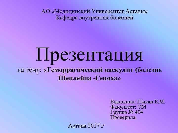 АО «Медицинский Университет Астаны» Кафедра внутренних болезней Презентация на тему: «Геморрагический васкулит (болезнь Шенлейна