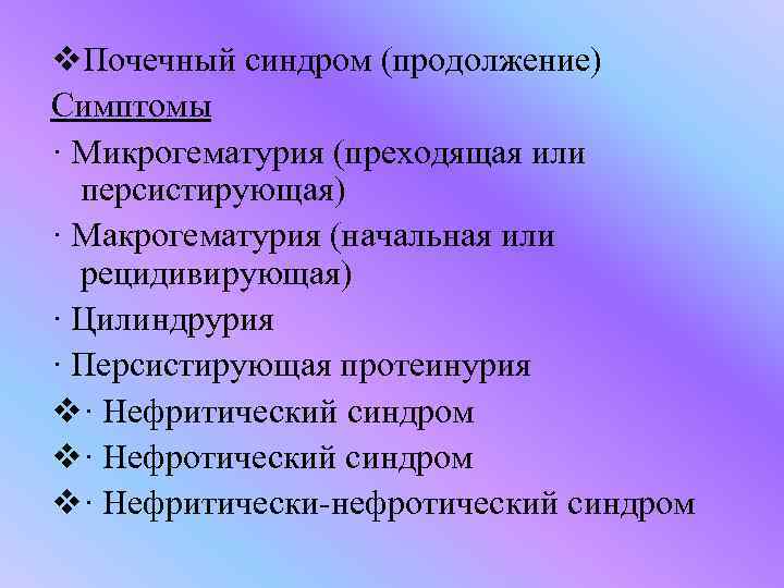 v. Почечный синдром (продолжение) Симптомы · Микрогематурия (преходящая или персистирующая) · Макрогематурия (начальная или