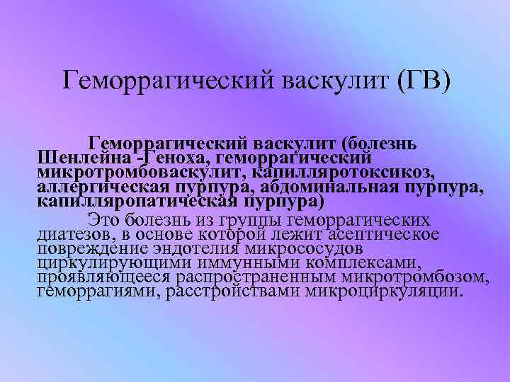 Геморрагический васкулит (ГВ) Геморрагический васкулит (болезнь Шенлейна -Геноха, геморрагический микротромбоваскулит, капилляротоксикоз, аллергическая пурпура, абдоминальная