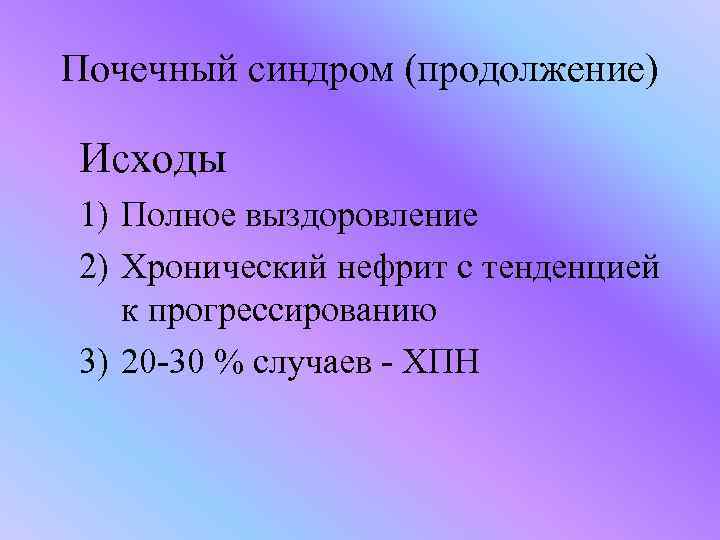 Почечный синдром (продолжение) Исходы 1) Полное выздоровление 2) Хронический нефрит с тенденцией к прогрессированию